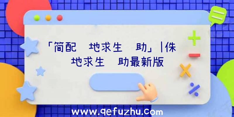 「简配绝地求生辅助」|侏罗纪绝地求生辅助最新版